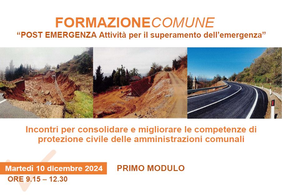 INCONTRI PER CONSOLIDARE E MIGLIORARE LE COMPETENZE DI PROTEZIONE CIVILE DELLE AMMINISTRAZIONI COMUNALI - PRIMO MODULO:POST EMERGENZA Attività per il superamento dell’emergenza - GIORNATA 1 - 10 DICEMBRE 2024 ORE 9,15 - 12,30